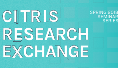 Announcing the Spring 2018 CITRIS Research Exchange Seminar Series