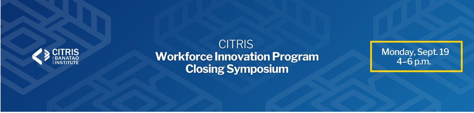 Blue field with translucent computer chip icons in a pattern. Text reads: CITRIS Workforce Innovation Program Closing Symposium. Monday, Sept. 19, 4–6 p.m.